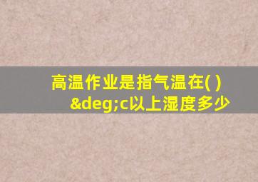 高温作业是指气温在( )°c以上湿度多少